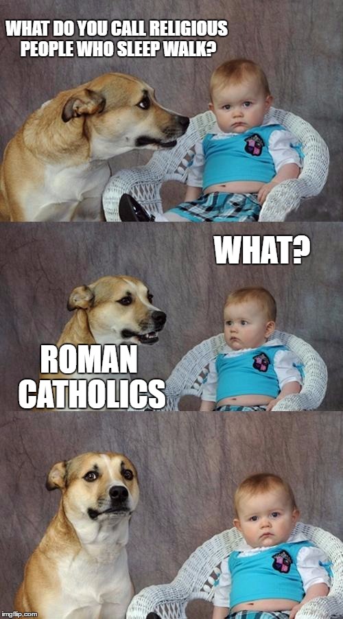 Dad Joke Dog Meme | WHAT DO YOU CALL RELIGIOUS PEOPLE WHO SLEEP WALK? WHAT? ROMAN CATHOLICS | image tagged in memes,dad joke dog | made w/ Imgflip meme maker