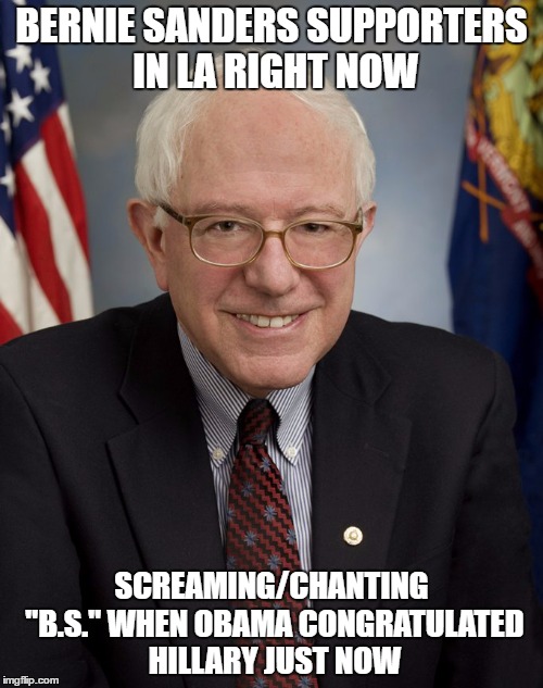 Bernie Sanders | BERNIE SANDERS SUPPORTERS IN LA RIGHT NOW; SCREAMING/CHANTING "B.S." WHEN OBAMA CONGRATULATED HILLARY JUST NOW | image tagged in bernie sanders | made w/ Imgflip meme maker
