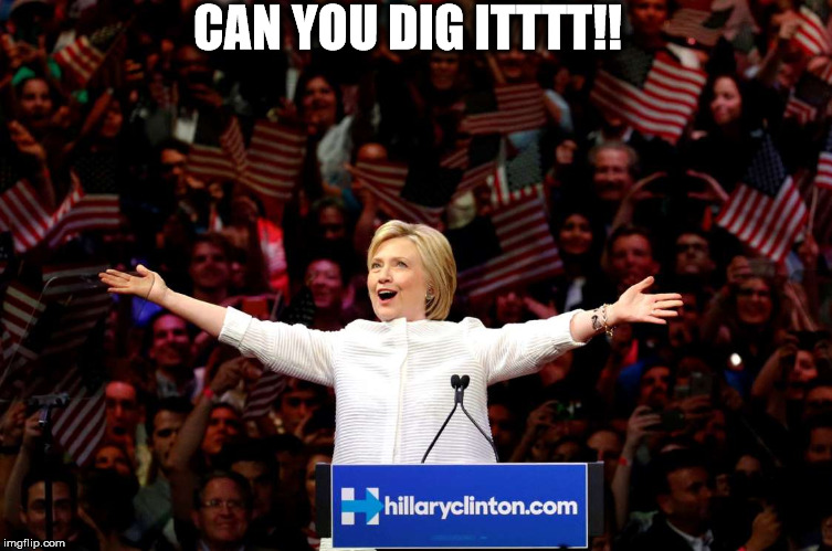 Hillary gets the Nomination | CAN YOU DIG ITTTT!! | image tagged in hillary clinton 2016 | made w/ Imgflip meme maker