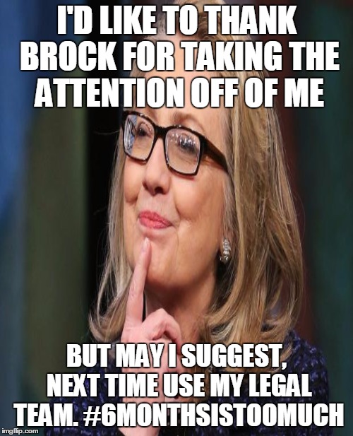 Overly Grateful Hillary  | I'D LIKE TO THANK BROCK FOR TAKING THE ATTENTION OFF OF ME; BUT MAY I SUGGEST, NEXT TIME USE MY LEGAL TEAM. #6MONTHSISTOOMUCH | image tagged in brock,funny,memes,hillary,felons,wtf | made w/ Imgflip meme maker