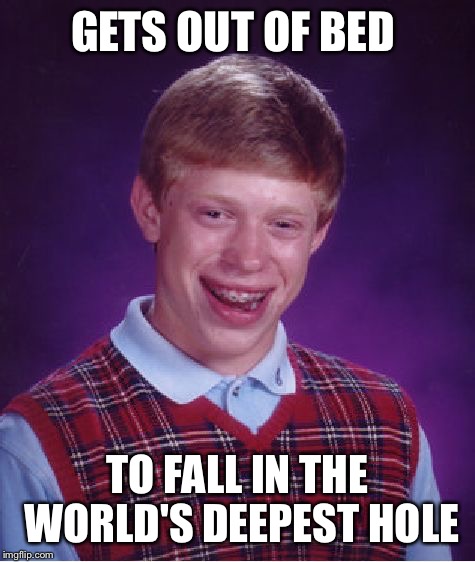 Bad Luck Brian | GETS OUT OF BED; TO FALL IN THE WORLD'S DEEPEST HOLE | image tagged in memes,bad luck brian | made w/ Imgflip meme maker