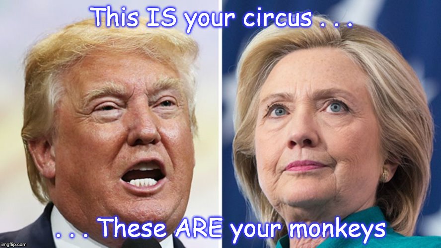 This IS your circus . . . . . . These ARE your monkeys | image tagged in trump clinton | made w/ Imgflip meme maker