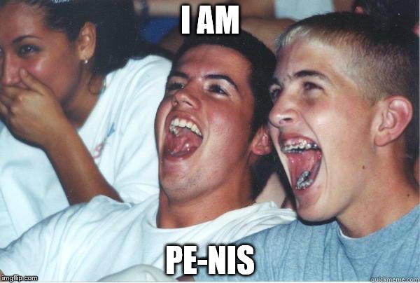 Immature High Schooler | I AM; PE-NIS | image tagged in immature high schooler | made w/ Imgflip meme maker