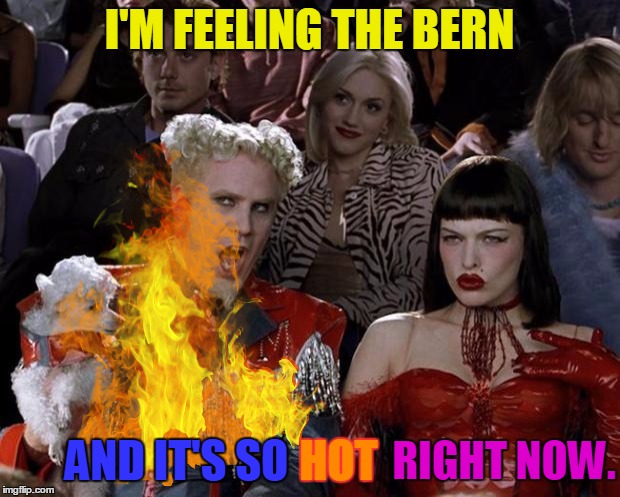 Someone call the Fire Department! | I'M FEELING THE BERN; AND IT'S SO; HOT; RIGHT NOW. | image tagged in memes,mugatu so hot right now,bernie sanders,hot,feel the bern,feelthebern | made w/ Imgflip meme maker
