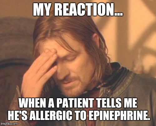 Frustrated Boromir Meme | MY REACTION... WHEN A PATIENT TELLS ME HE'S ALLERGIC TO EPINEPHRINE. | image tagged in memes,frustrated boromir | made w/ Imgflip meme maker