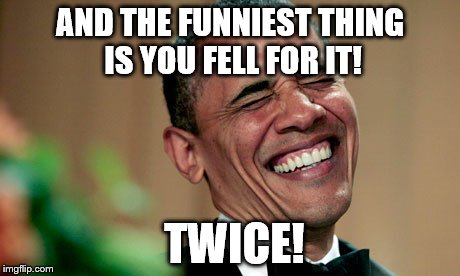 AND THE FUNNIEST THING IS YOU FELL FOR IT! TWICE! | image tagged in barack obama,funny | made w/ Imgflip meme maker