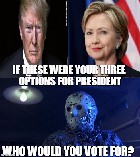 Voorhees for President! | IF THESE WERE YOUR THREE OPTIONS FOR PRESIDENT; WHO WOULD YOU VOTE FOR? | image tagged in donald trump,hillary clinton,presidential race,jason voorhees,friday the 13th | made w/ Imgflip meme maker
