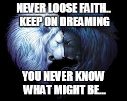 NEVER LOOSE FAITH.. KEEP ON DREAMING; YOU NEVER KNOW WHAT MIGHT BE... | image tagged in faith | made w/ Imgflip meme maker