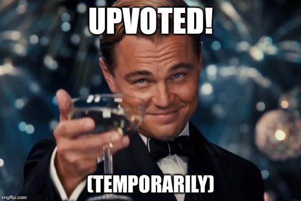 Leonardo Dicaprio Cheers Meme | UPVOTED! (TEMPORARILY) | image tagged in memes,leonardo dicaprio cheers | made w/ Imgflip meme maker