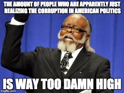 Too Damn High | THE AMOUNT OF PEOPLE WHO ARE APPARENTLY JUST REALIZING THE CORRUPTION IN AMERICAN POLITICS; IS WAY TOO DAMN HIGH | image tagged in memes,too damn high,AdviceAnimals | made w/ Imgflip meme maker