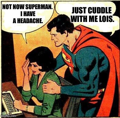 Who has the real superpowers? | JUST CUDDLE WITH ME LOIS. NOT NOW SUPERMAN. I HAVE A HEADACHE. | image tagged in superman  lois problems,memes | made w/ Imgflip meme maker