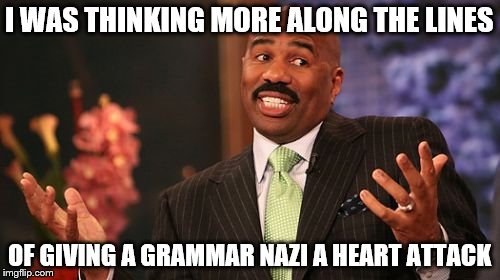 Steve Harvey Meme | I WAS THINKING MORE ALONG THE LINES OF GIVING A GRAMMAR NAZI A HEART ATTACK | image tagged in memes,steve harvey | made w/ Imgflip meme maker