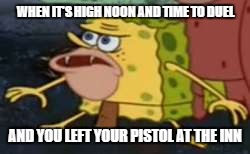 Spongegar | WHEN IT'S HIGH NOON AND TIME TO DUEL; AND YOU LEFT YOUR PISTOL AT THE INN | image tagged in caveman spongebob | made w/ Imgflip meme maker