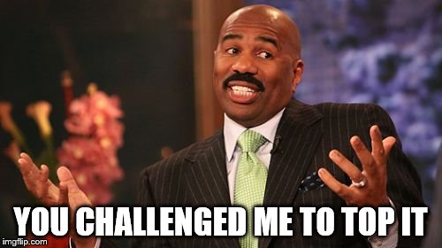 Steve Harvey Meme | YOU CHALLENGED ME TO TOP IT | image tagged in memes,steve harvey | made w/ Imgflip meme maker