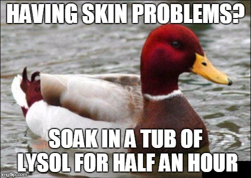 Malicious Advice Mallard | HAVING SKIN PROBLEMS? SOAK IN A TUB OF LYSOL FOR HALF AN HOUR | image tagged in memes,malicious advice mallard | made w/ Imgflip meme maker