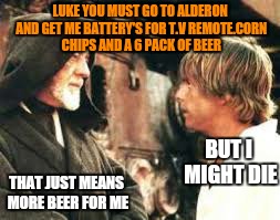 use the bus luke couchsurfer | LUKE YOU MUST GO TO ALDERON AND GET ME BATTERY'S FOR T.V REMOTE.CORN CHIPS AND A 6 PACK OF BEER; BUT I MIGHT DIE; THAT JUST MEANS MORE BEER FOR ME | image tagged in memes,netflix and chill,star wars | made w/ Imgflip meme maker
