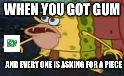 Spongegar | WHEN YOU GOT GUM; AND EVERY ONE IS ASKING FOR A PIECE | image tagged in spongegar meme | made w/ Imgflip meme maker