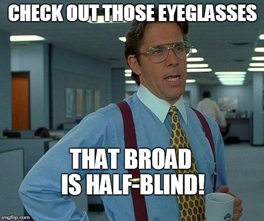That Would Be Great Meme | CHECK OUT THOSE EYEGLASSES THAT BROAD IS HALF-BLIND! | image tagged in memes,that would be great | made w/ Imgflip meme maker