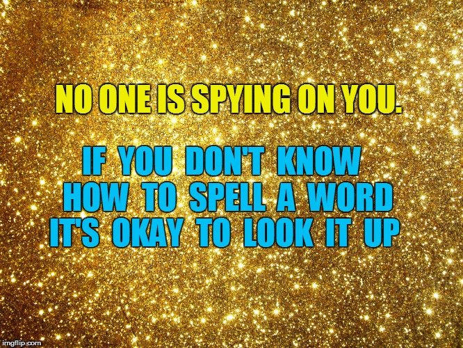 NO ONE IS SPYING ON YOU. IF  YOU  DON'T  KNOW  HOW  TO  SPELL  A  WORD IT'S  OKAY  TO  LOOK  IT  UP | made w/ Imgflip meme maker