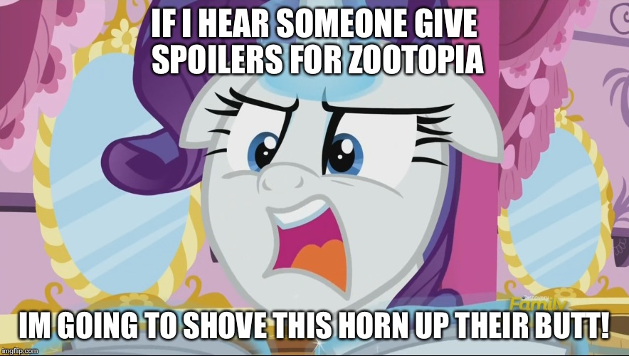 MLp Rarity NO SPOILERS! | IF I HEAR SOMEONE GIVE SPOILERS FOR ZOOTOPIA; IM GOING TO SHOVE THIS HORN UP THEIR BUTT! | image tagged in mlp rarity no spoilers | made w/ Imgflip meme maker