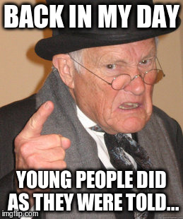 Back In My Day | BACK IN MY DAY; YOUNG PEOPLE DID AS THEY WERE TOLD... | image tagged in memes,back in my day | made w/ Imgflip meme maker