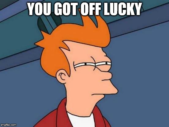 Futurama Fry Meme | YOU GOT OFF LUCKY | image tagged in memes,futurama fry | made w/ Imgflip meme maker