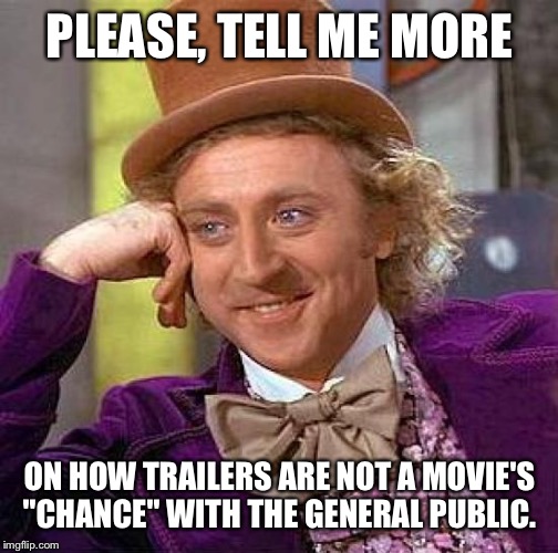 Creepy Condescending Wonka Meme | PLEASE, TELL ME MORE ON HOW TRAILERS ARE NOT A MOVIE'S "CHANCE" WITH THE GENERAL PUBLIC. | image tagged in memes,creepy condescending wonka | made w/ Imgflip meme maker