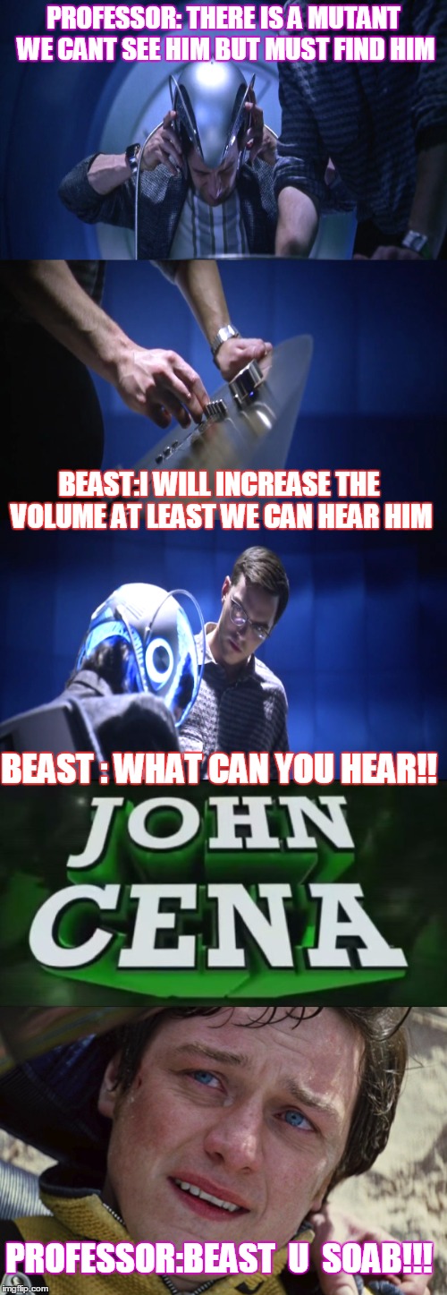 RIP professor x cerebro | PROFESSOR: THERE IS A MUTANT WE CANT SEE HIM BUT MUST FIND HIM; BEAST:I WILL INCREASE THE VOLUME AT LEAST WE CAN HEAR HIM; BEAST : WHAT CAN YOU HEAR!! PROFESSOR:BEAST  U  SOAB!!! | image tagged in xmen,john cena,get trolled alt delete,meme revolution | made w/ Imgflip meme maker