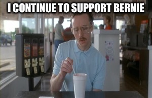 So I Guess You Can Say Things Are Getting Pretty Serious | I CONTINUE TO SUPPORT BERNIE | image tagged in memes,so i guess you can say things are getting pretty serious | made w/ Imgflip meme maker