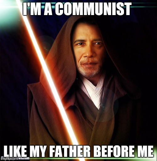 Darth communist  | I'M A COMMUNIST; LIKE MY FATHER BEFORE ME | image tagged in obama,jedi,star wars,funny,meme | made w/ Imgflip meme maker