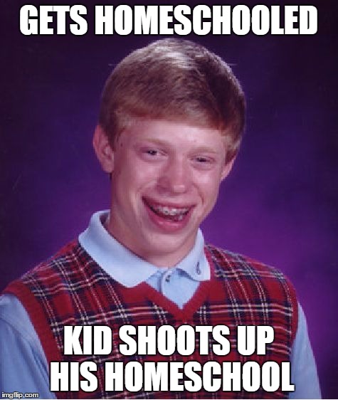 Bad Luck Brian Homeschool  | GETS HOMESCHOOLED; KID SHOOTS UP HIS HOMESCHOOL | image tagged in memes,bad luck brian,homeschool,guns,funny | made w/ Imgflip meme maker