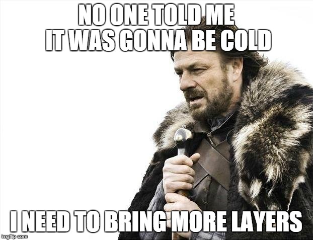 Brace Yourselves X is Coming Meme | NO ONE TOLD ME IT WAS GONNA BE COLD; I NEED TO BRING MORE LAYERS | image tagged in memes,brace yourselves x is coming | made w/ Imgflip meme maker
