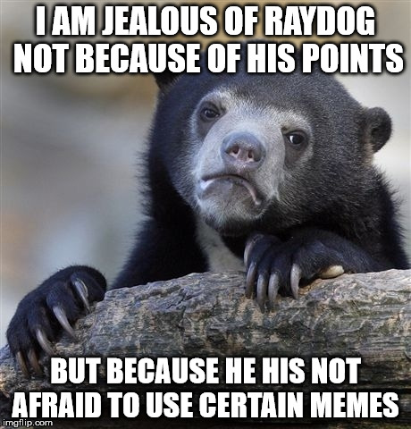 Confession Bear Meme | I AM JEALOUS OF RAYDOG NOT BECAUSE OF HIS POINTS; BUT BECAUSE HE HIS NOT AFRAID TO USE CERTAIN MEMES | image tagged in memes,confession bear | made w/ Imgflip meme maker