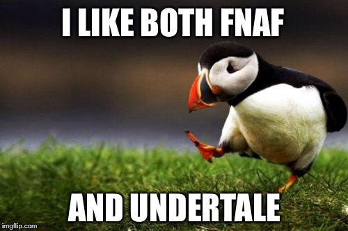 I honestly hate people who think it's one or the other | I LIKE BOTH FNAF AND UNDERTALE | image tagged in fnaf,undertale,memes,funny,unpopular opinion puffin | made w/ Imgflip meme maker