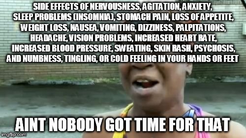 Ain't Nobody Got Time For That Meme | SIDE EFFECTS OF NERVOUSNESS, AGITATION, ANXIETY, SLEEP PROBLEMS (INSOMNIA), STOMACH PAIN, LOSS OF APPETITE, WEIGHT LOSS, NAUSEA, VOMITING, D | image tagged in memes,aint nobody got time for that | made w/ Imgflip meme maker