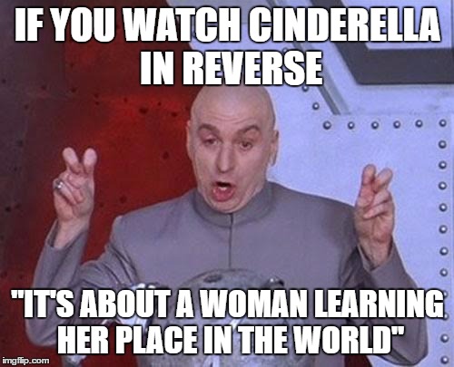 Dr Evil Laser Meme | IF YOU WATCH CINDERELLA IN REVERSE "IT'S ABOUT A WOMAN LEARNING HER PLACE IN THE WORLD" | image tagged in memes,dr evil laser | made w/ Imgflip meme maker