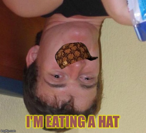 10 Guy Meme | I'M EATING A HAT | image tagged in memes,10 guy,scumbag | made w/ Imgflip meme maker