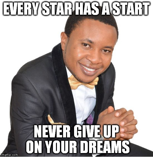 Stardom | EVERY STAR HAS A START; NEVER GIVE UP ON YOUR DREAMS | image tagged in motivation,great | made w/ Imgflip meme maker