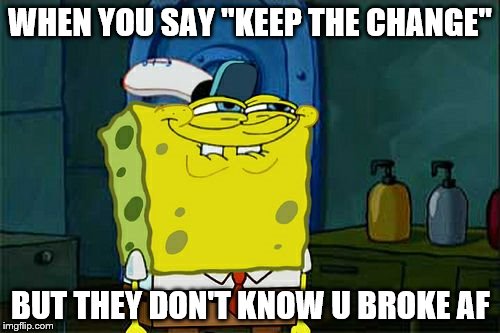 Don't You Squidward Meme | WHEN YOU SAY "KEEP THE CHANGE"; BUT THEY DON'T KNOW U BROKE AF | image tagged in memes,dont you squidward | made w/ Imgflip meme maker