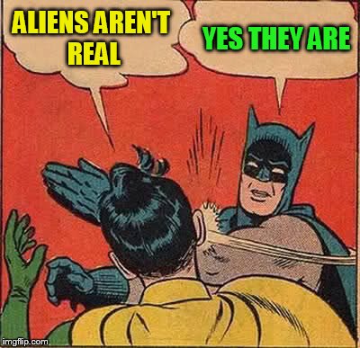 Batman Slapping Robin Meme | ALIENS AREN'T REAL YES THEY ARE | image tagged in memes,batman slapping robin | made w/ Imgflip meme maker