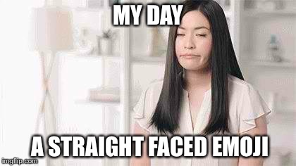 STRAIGHT FACED EMOJI | MY DAY; A STRAIGHT FACED EMOJI | image tagged in memes,bad day,funny,dove | made w/ Imgflip meme maker