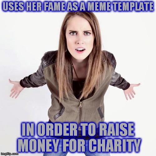 Overly Generous Girlfriend | USES HER FAME AS A MEME TEMPLATE; IN ORDER TO RAISE MONEY FOR CHARITY | image tagged in tickle laina,overly attached girlfriend,charity | made w/ Imgflip meme maker