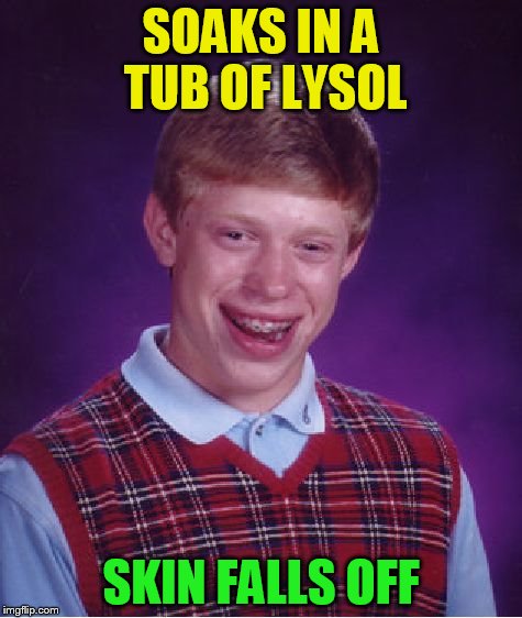 Bad Luck Brian Meme | SOAKS IN A TUB OF LYSOL SKIN FALLS OFF | image tagged in memes,bad luck brian | made w/ Imgflip meme maker