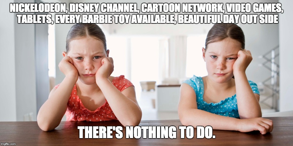 So Bored | NICKELODEON, DISNEY CHANNEL, CARTOON NETWORK, VIDEO GAMES, TABLETS, EVERY BARBIE TOY AVAILABLE, BEAUTIFUL DAY OUT SIDE; THERE'S NOTHING TO DO. | image tagged in funny memes,kids,bored,summer | made w/ Imgflip meme maker