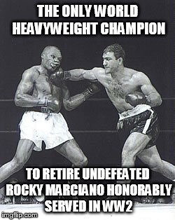 THE ONLY WORLD HEAVYWEIGHT CHAMPION; TO RETIRE UNDEFEATED ROCKY MARCIANO HONORABLY SERVED IN WW2 | image tagged in rocky | made w/ Imgflip meme maker