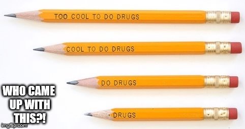 are you kidding me? | WHO CAME UP WITH THIS?! | image tagged in memes,funny,anti drug pencils | made w/ Imgflip meme maker