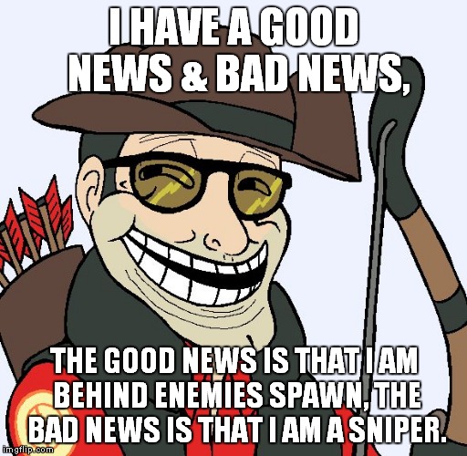 Sniper Faces | I HAVE A GOOD NEWS & BAD NEWS, THE GOOD NEWS IS THAT I AM BEHIND ENEMIES SPAWN, THE BAD NEWS IS THAT I AM A SNIPER. | image tagged in sniper faces | made w/ Imgflip meme maker
