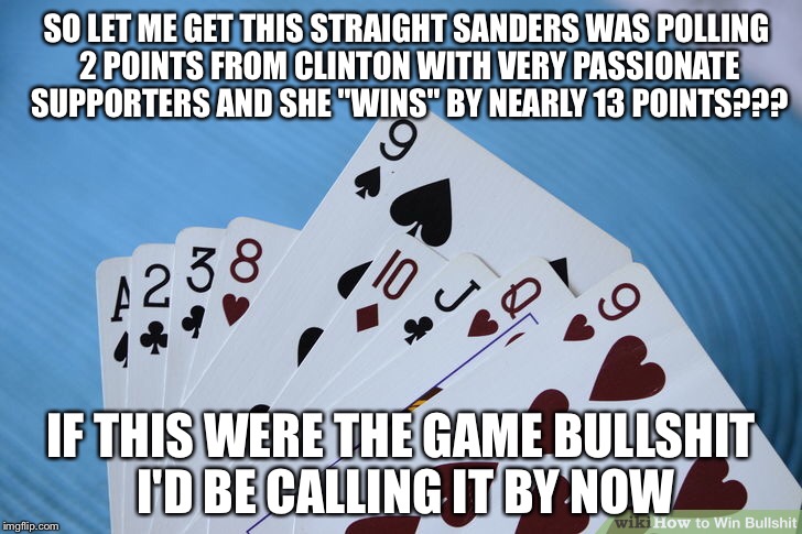 Political Game of... | SO LET ME GET THIS STRAIGHT SANDERS WAS POLLING 2 POINTS FROM CLINTON WITH VERY PASSIONATE SUPPORTERS AND SHE "WINS" BY NEARLY 13 POINTS??? IF THIS WERE THE GAME BULLSHIT I'D BE CALLING IT BY NOW | image tagged in hillary clinton,bernie sanders,california,primary,fraud,rigged | made w/ Imgflip meme maker