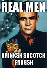 REAL MEN DRINKSH SHCOTCH FROGSH | made w/ Imgflip meme maker
