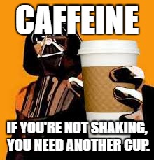 another cup | CAFFEINE; IF YOU'RE NOT SHAKING, YOU NEED ANOTHER CUP. | image tagged in caffeine,coffee,another cup,funny,shaking | made w/ Imgflip meme maker